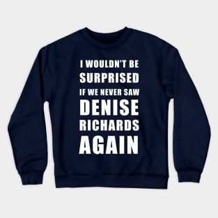 I wouldn’t be surprised if we never saw Denise Richards again - real housewives of Beverly Hills Crewneck Sweatshirt